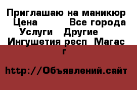 Приглашаю на маникюр › Цена ­ 500 - Все города Услуги » Другие   . Ингушетия респ.,Магас г.
